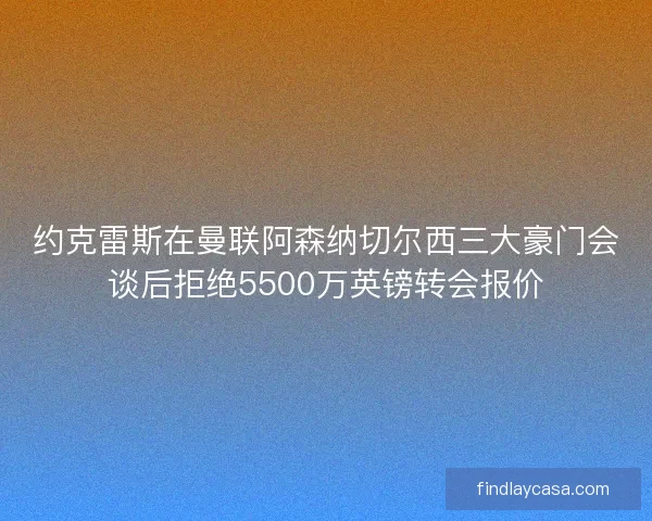 约克雷斯在曼联阿森纳切尔西三大豪门会谈后拒绝5500万英镑转会报价 约克雷斯在曼联阿森纳切尔西三大豪门会谈后拒绝5500万英镑转会报价