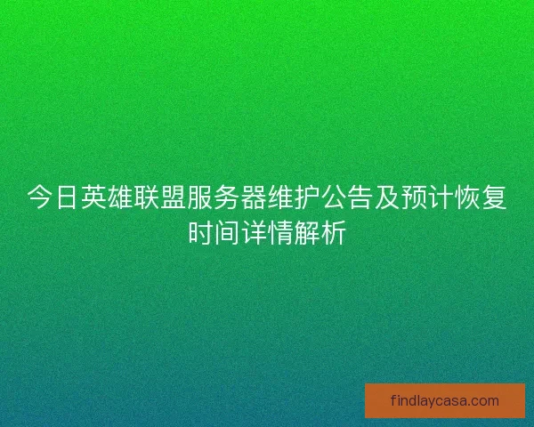 今日英雄联盟服务器维护公告及预计恢复时间详情解析