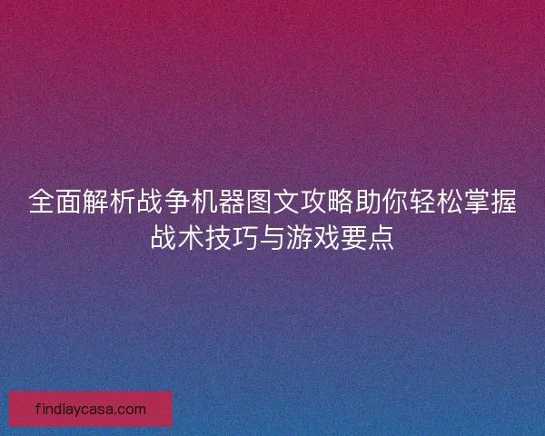 全面解析战争机器图文攻略助你轻松掌握战术技巧与游戏要点 全面解析战争机器图文攻略助你轻松掌握战术技巧与游戏要点