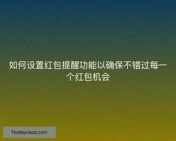 如何设置红包提醒功能以确保不错过每一个红包机会