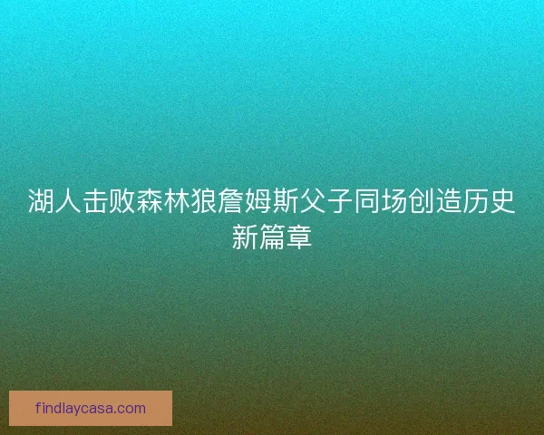 湖人击败森林狼詹姆斯父子同场创造历史新篇章
