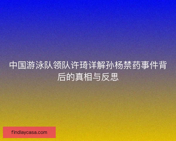 中国游泳队领队许琦详解孙杨禁药事件背后的真相与反思