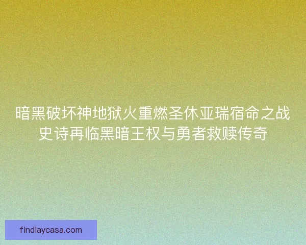 暗黑破坏神地狱火重燃圣休亚瑞宿命之战史诗再临黑暗王权与勇者救赎传奇