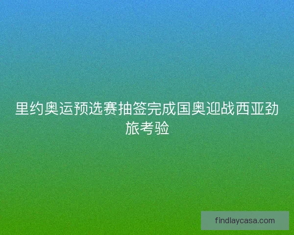 里约奥运预选赛抽签完成国奥迎战西亚劲旅考验