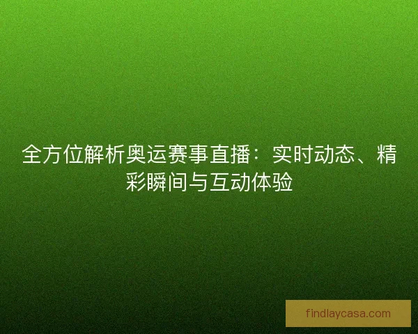 全方位解析奥运赛事直播：实时动态、精彩瞬间与互动体验