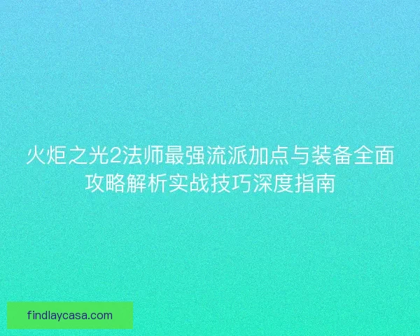 火炬之光2法师最强流派加点与装备全面攻略解析实战技巧深度指南