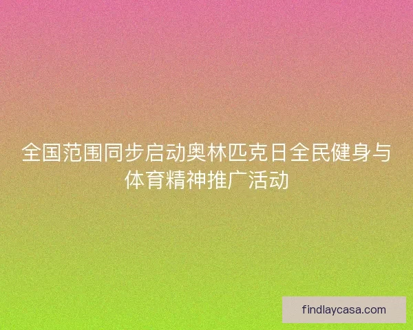 全国范围同步启动奥林匹克日全民健身与体育精神推广活动