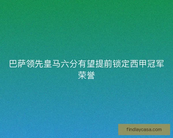 巴萨领先皇马六分有望提前锁定西甲冠军荣誉