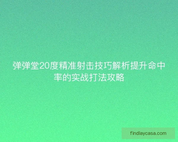 弹弹堂20度精准射击技巧解析提升命中率的实战打法攻略